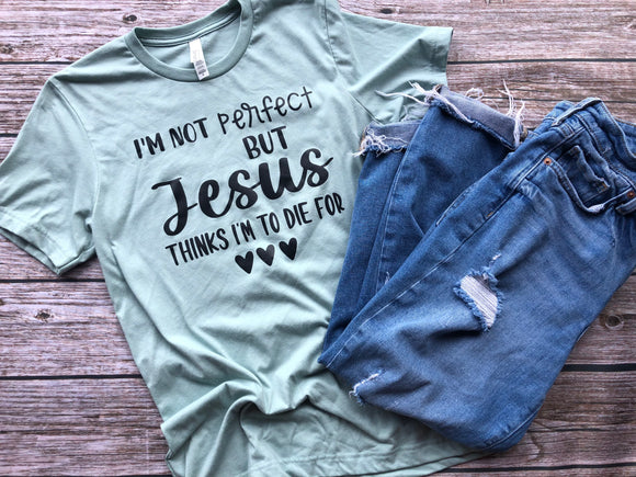 I'm Not Perfect, But Jesus Thinks I'm to Die For T-Shirt